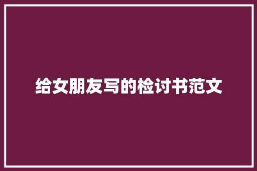 给女朋友写的检讨书范文 简历模板