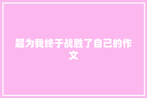 题为我终于战胜了自己的作文 写作素材