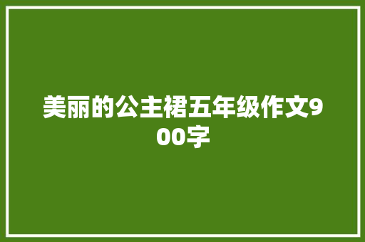美丽的公主裙五年级作文900字 范文赏析