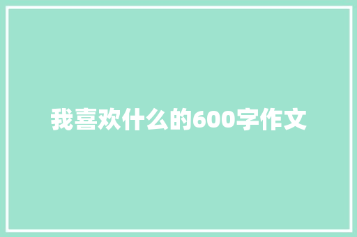 我喜欢什么的600字作文