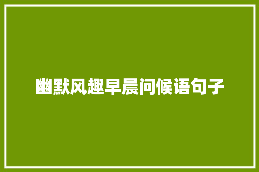幽默风趣早晨问候语句子 范文赏析