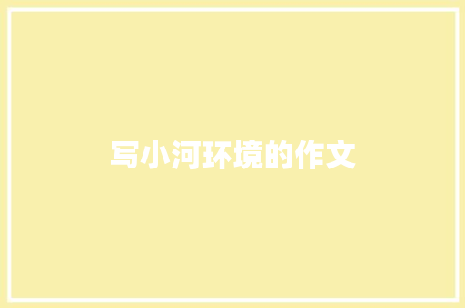 写小河环境的作文 写作素材