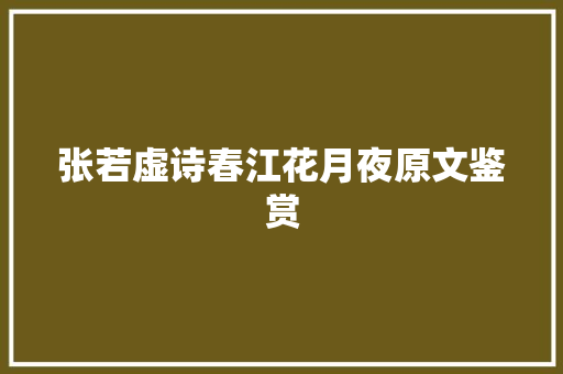 张若虚诗春江花月夜原文鉴赏 商业文案