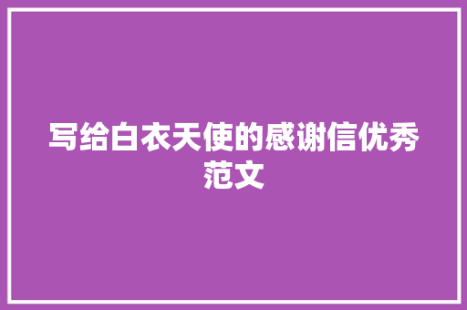 写给白衣天使的感谢信优秀范文 写作技巧