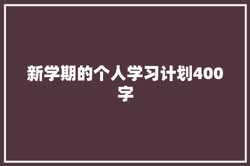 新学期的个人学习计划400字 商业文案