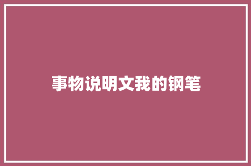 事物说明文我的钢笔 写作技巧