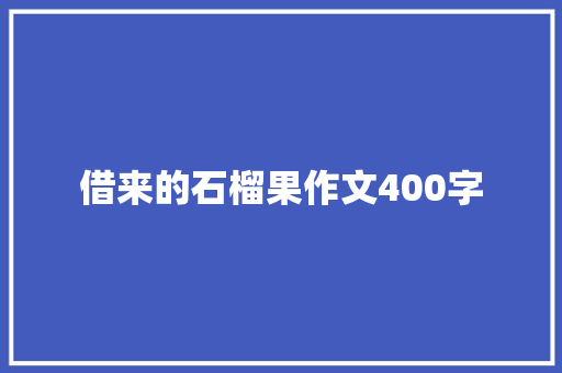借来的石榴果作文400字 商业文案