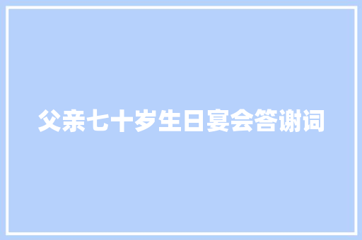 父亲七十岁生日宴会答谢词 词汇积累