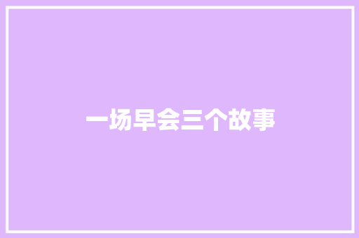 一场早会三个故事 商业文案