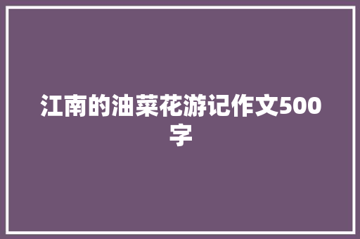 江南的油菜花游记作文500字 写作技巧