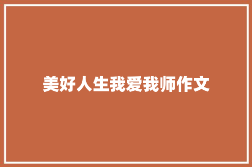 美好人生我爱我师作文 写作技巧