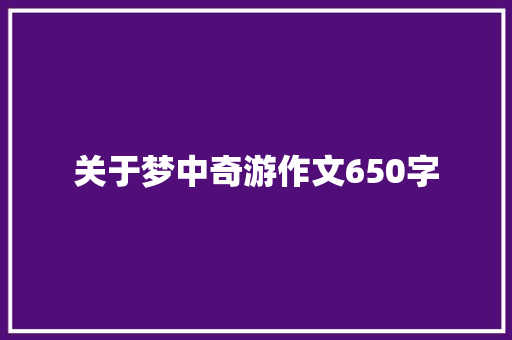 关于梦中奇游作文650字 写作技巧
