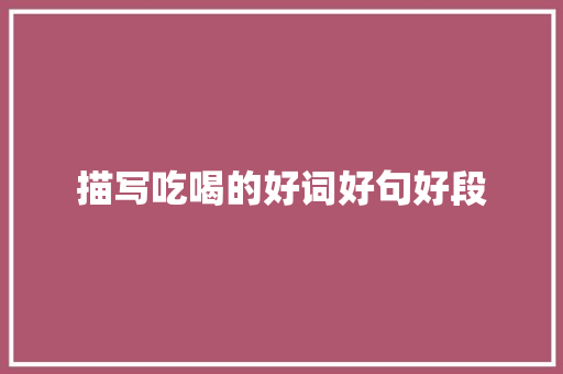 描写吃喝的好词好句好段 简历模板