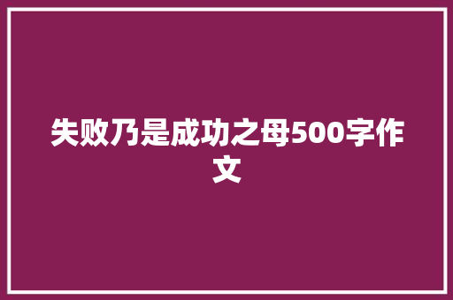 失败乃是成功之母500字作文 简历模板