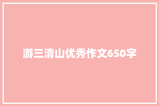 游三清山优秀作文650字 简历模板