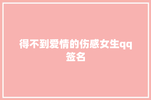 得不到爱情的伤感女生qq签名 诗歌创作