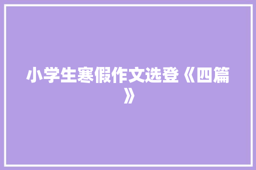 小学生寒假作文选登《四篇》 简历模板