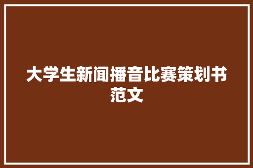 大学生新闻播音比赛策划书范文 商业文案