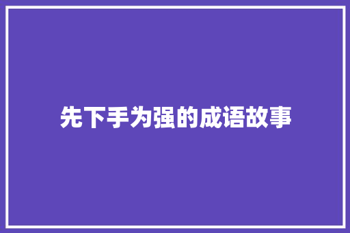先下手为强的成语故事 范文赏析