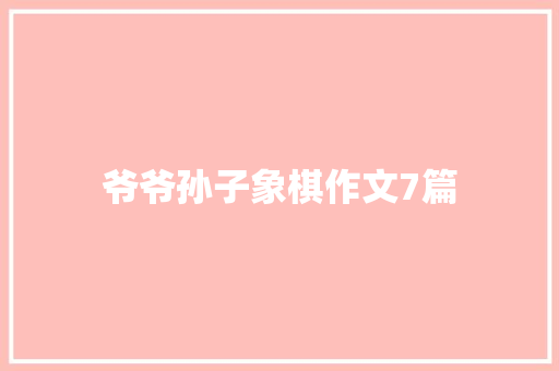 爷爷孙子象棋作文7篇 商业文案