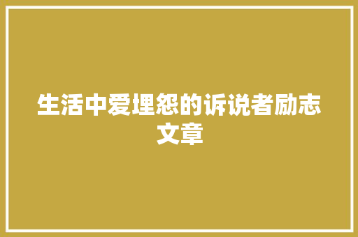 生活中爱埋怨的诉说者励志文章 范文赏析