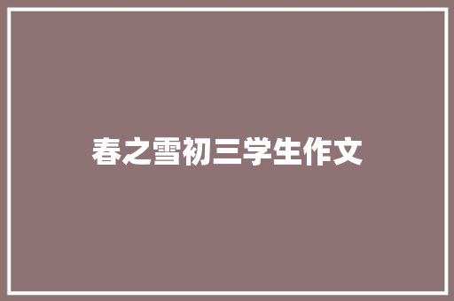 春之雪初三学生作文 简历模板