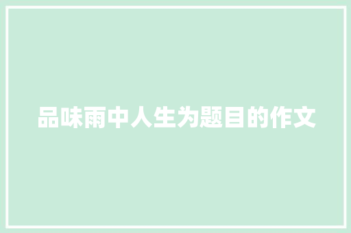 品味雨中人生为题目的作文 词汇积累