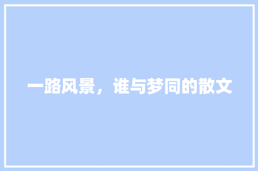 一路风景，谁与梦同的散文 简历模板