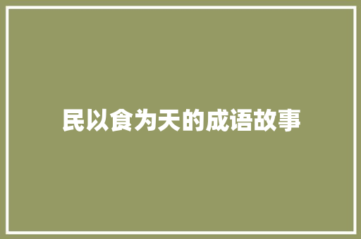 民以食为天的成语故事 商业文案