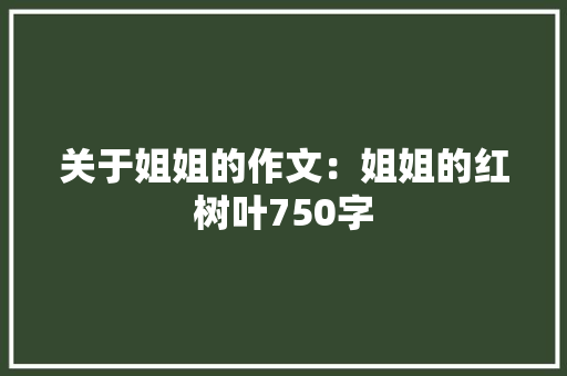 关于姐姐的作文：姐姐的红树叶750字 写作素材