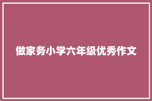 做家务小学六年级优秀作文 写作技巧