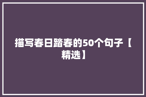 描写春日踏春的50个句子【精选】 写作社区