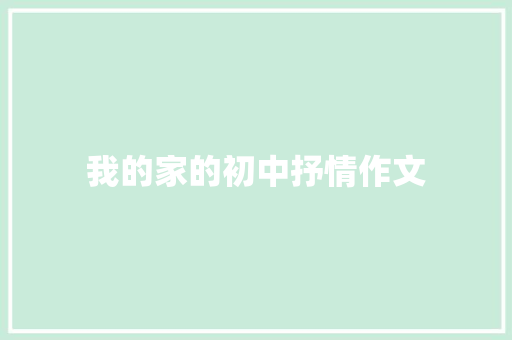 我的家的初中抒情作文 报告写作