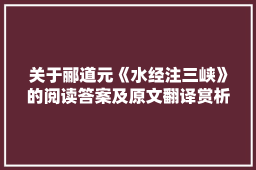 关于郦道元《水经注三峡》的阅读答案及原文翻译赏析 范文赏析