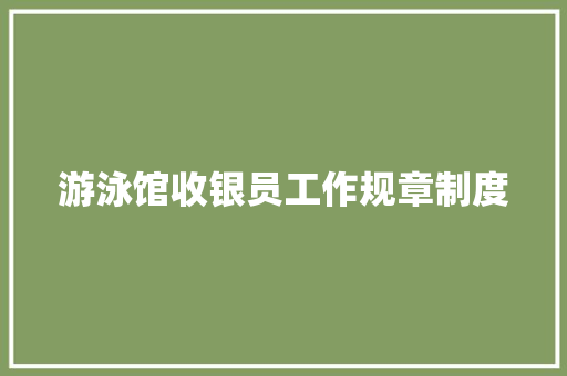 游泳馆收银员工作规章制度 写作社区