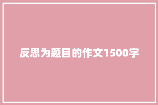 反思为题目的作文1500字 写作社区