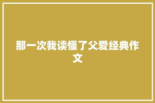 那一次我读懂了父爱经典作文 诗歌创作