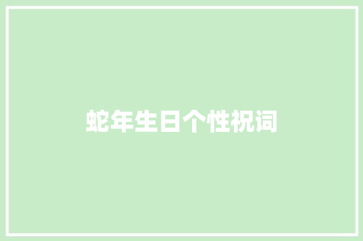 蛇年生日个性祝词 写作技巧