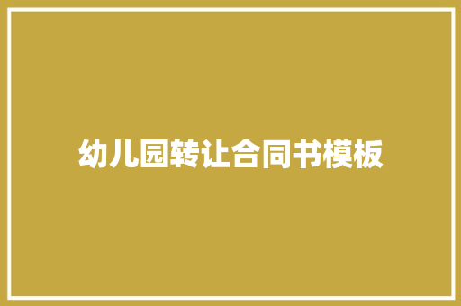 幼儿园转让合同书模板 写作技巧