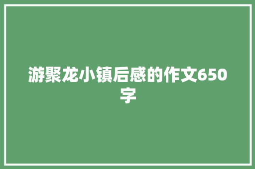游聚龙小镇后感的作文650字 词汇积累