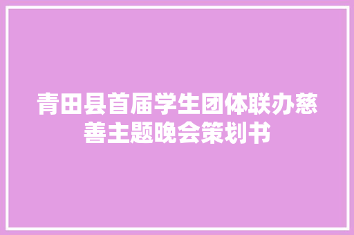青田县首届学生团体联办慈善主题晚会策划书