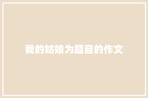 我的姑娘为题目的作文 简历模板