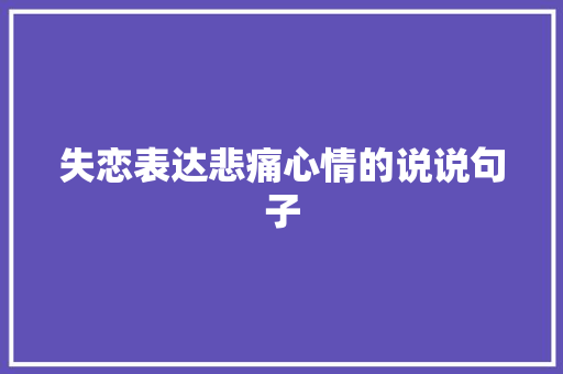 失恋表达悲痛心情的说说句子 诗歌创作
