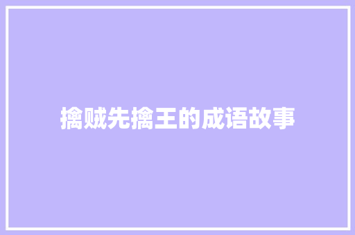 擒贼先擒王的成语故事 简历模板