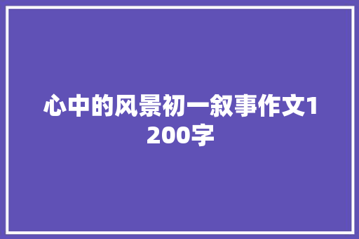心中的风景初一叙事作文1200字 写作社区