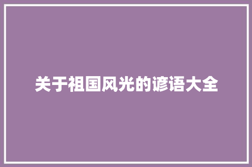 关于祖国风光的谚语大全 范文赏析