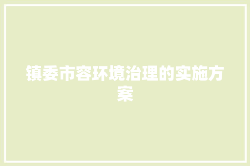 镇委市容环境治理的实施方案 写作社区