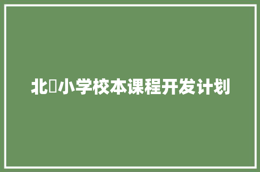 北碶小学校本课程开发计划 范文赏析