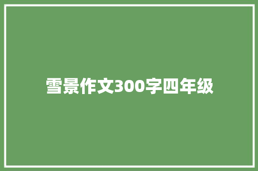 雪景作文300字四年级 诗歌创作