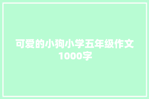 可爱的小狗小学五年级作文1000字 简历模板